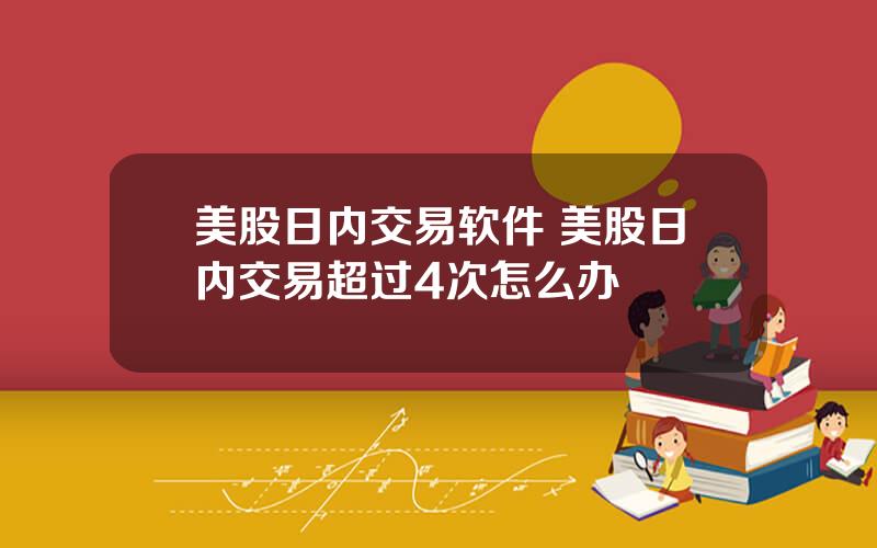 美股日内交易软件 美股日内交易超过4次怎么办